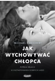 Jak wychowywa chopca. Potga relacji w ksztatowaniu dobrych ludzi