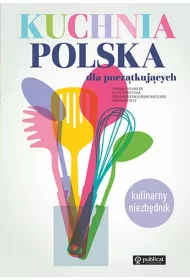 Kuchnia polska dla pocz�tkuj�cych. Kulinarny niezb�dnik