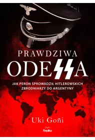 Prawdziwa Odessa. Jak Peron sprowadzi� hitlerowskich zbrodniarzy do Argentyny