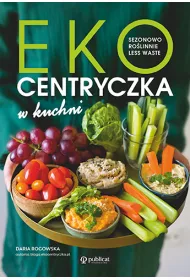 Ekocentryczka w kuchni. Sezonowo, rolinnie, less waste