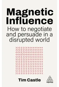 Magnetic Influence. How to Negotiate and Persuade in a Disrupted World
