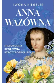 Anna Waz�wna. Niepokorna kr�lewna Rzeczpospolitej