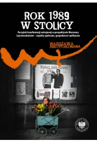 Rok 1989 w stolicy. Pocz�tek transformacji ustrojowej w perspektywie Warszawy i jej mieszka�c�w &ndash; aspekty spo�eczne, gospodarcze i polityczne