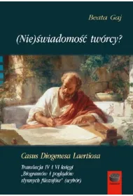 (Nie)�wiadomo�� tw�rcy? Casus Diogenesa Laertiosa. Translacja IV i VI ksi�gi. Biogram�w i pogl�d�w s�ynnych filozof�w (wyb�r)