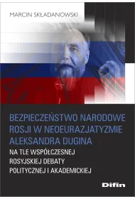 Bezpiecze�stwo narodowe Rosji w neoeurazjatyzmie Aleksandra Dugina na tle wsp�czesnej rosyjskiej debaty politycznej i akademickiej
