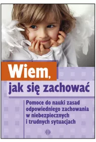 Wiem jak si� zachowa�. Pomoce do nauki zasad odpowiedniego zachowania w niebezpiecznych i trudnych sytuacjach
