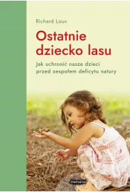 Ostatnie dziecko lasu. Jak uchroni� nasze dzieci przed zespo�em deficytu natury