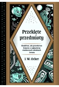Przeklte przedmioty. Osobliwe, ale prawdziwe historie o najbardziej niesawnych obiektach wiata