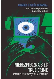 Niebezpieczna sie�. True crime. Zbrodnie, kt�re zacz�y si� w internecie