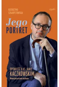 Jego Portret. Opowie�� o ks. Janie Kaczkowskim. Nowe poszerzone wydanie.