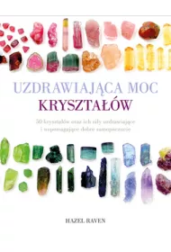 Uzdrawiaj�ca moc kryszta��w. 50 kryszta��w oraz ich si�y uzdrawiaj�ce i wspomagaj�ce dobre samopoczucie
