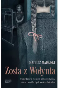 Zosia z Wo�ynia. Prawdziwa historia dziewczynki, kt�ra ocali�a �ydowskie dziecko