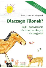 Dlaczego Filonek? Bajki i opowiadania dla dzieci z cukrzyc� i ich przyjaci�