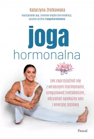 Joga hormonalna. Jak zaprzyjani si z wasnymi hormonami, uregulowa metabolizm, odzyska spokojny sen i energi yciow