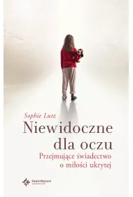 Niewidoczne dla oczu. Przejmuj�ce �wiadectwo o mi�o�ci ukrytej