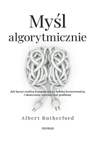 My�l algorytmicznie. Jak ��czy� analiz� komputerow� z ludzk� kreatywno�ci� i skuteczniej rozwi�zywa�