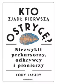 Kto zjad pierwsz ostryg?. Niezwykli prekursorzy, odkrywcy i pionierzy