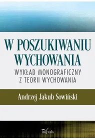 W poszukiwaniu wychowania Wyk�ad monograficzny z teorii wychowania