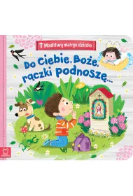 Modlitwy ma�ego dziecka. Do Ciebie, Bo�e, r�czki podnosz�...