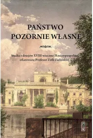 Pa�stwo pozornie w�asne. Studia z dziej�w XVIII-wiecznej Rzeczypospolitej ofiarowane Profesor Zofii Zieli�skiej