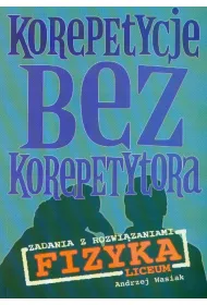 Korepetycje bez korepetytora. Fizyka. Zadania z rozwi�zaniami. Liceum