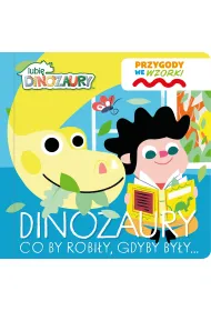 Dinozaury co by robi�y, gdyby by�y&hellip;. Lubi� Dinozaury. Przygody we wzorki