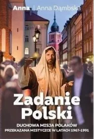 Zadanie polski. Duchowa misja Polak�w przekazana mistycznie w latach 1967-1991