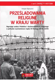Prze�ladowania religijne w Kraju Warty Represje wobec Polak�w i duchowie�stwa polskiego a polityka wyznaniowa rz�du III Rzeszy 1939&ndash;1945