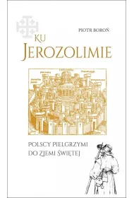 Ku Jerozolimie. Polscy pielgrzymi do Ziemi �wi�tej