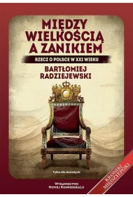 Mi�dzy wielko�ci� a zanikiem. Rzecz o Polsce w XXI wieku