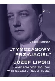 Tymczasowy przyjaciel J�zef Lipski ambasador polski w III Rzeszy (1933&ndash;1939)