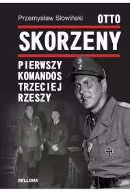 Otto Skorzeny. Pierwszy komandos Trzeciej Rzeszy