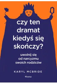 Czy ten dramat kiedy� si� sko�czy Uwolnij si� od narcyzmu swoich rodzic�w