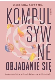 Kompulsywne objadanie si�. Jak zrozumie� problem i skutecznie sobie pom�c