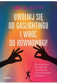 Uwolnij si� od gaslightingu i wr�� do r�wnowagi! Jak rozpozna� manipulacj� i uwolni� si� od emocjonalnej przemocy