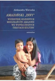Amazo�ski Inny. Wizerunek rdzennych mieszka�c�w Amazonii we wsp�czesnych tekstach kultury