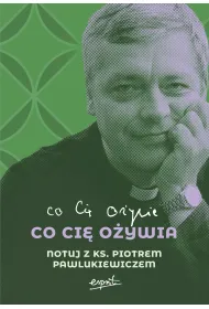 Co ci� o�ywia. Notuj z ks. Piotrem Pawlukiewiczem