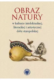 Obraz natury w kulturze intelektualnej literackiej i artystycznej doby staropolskiej