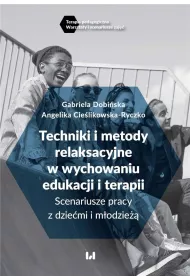 Techniki i metody relaksacyjne w wychowaniu edukacji i terapii. Scenariusze pracy z dzie�mi i m�odzie��