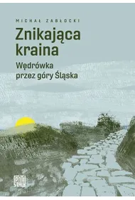 Znikaj�ca kraina. W�dr�wka przez g�ry �l�ska