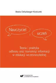 Nauczyciel i ucze�. Teoria i praktyka odbioru oraz transmisji informacji w edukacji wczesnoszkolnej