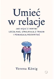 Umie� w relacje. Jak wi�zi z innymi lecz� nas, uwalniaj� z traum i pomagaj� rozkwita�