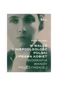 W walce o�niepodleg�o�� Polski i�prawa kobiet. Biografia Wandy Pe�czy�skiej