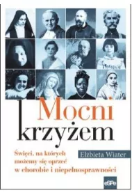 Mocni krzy�em. �wi�ci, na kt�rych mo�emy si� oprze� w chorobie i niepe�nosprawno�ci