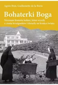 Bohaterki Boga. Nieznane historie kobiet, kt�re wysz�y z cienia kru�gank�w i dotar�y na kra�ce �wiata