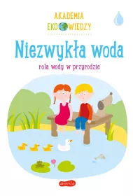 Niezwyka woda. Rola wody w przyrodzie. Akademia Eko wiedzy