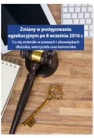 Zmiany w post�powaniu egzekucyjnym po 8 wrze�nia 2016 r. Co si� zmieni�o w prawach i obowi�zkach d�u�nika, wierzyciela oraz komornika