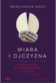 Wiara i ojczyzna. Katolicyzm, nowoczesno�� i Polska