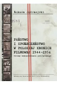 Pa�stwo i spo�ecze�stwo w Polskiej Kronice Filmowej 1944&ndash;1956. Obrazy komunikowania politycznego