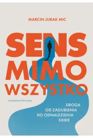 Sens mimo wszystko. Droga od zagubienia do odnalezienia siebie